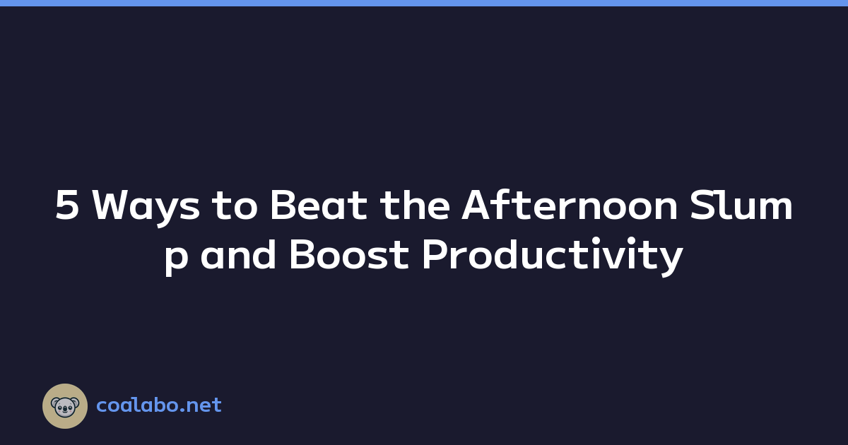 5 Ways to Beat the Afternoon Slump and Boost Productivity