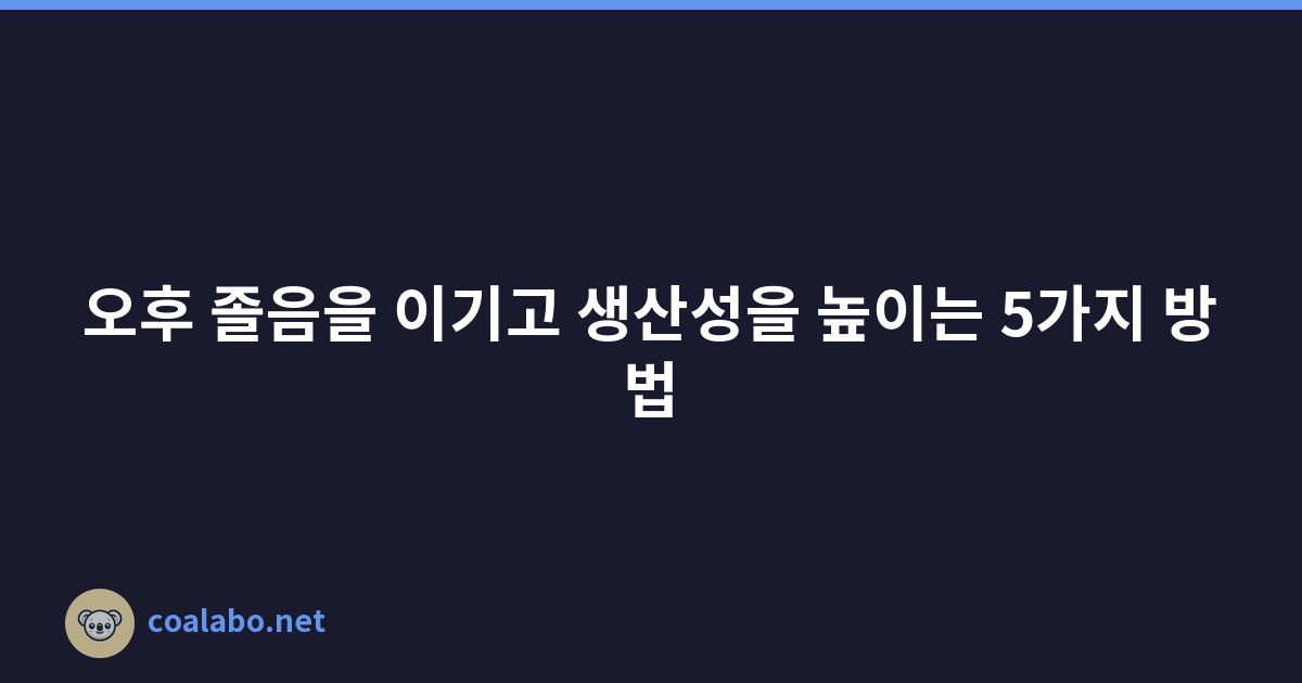 오후 졸음을 이기고 생산성을 높이는 5가지 방법