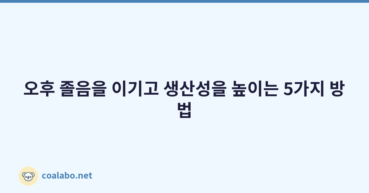오후 졸음을 이기고 생산성을 높이는 5가지 방법
