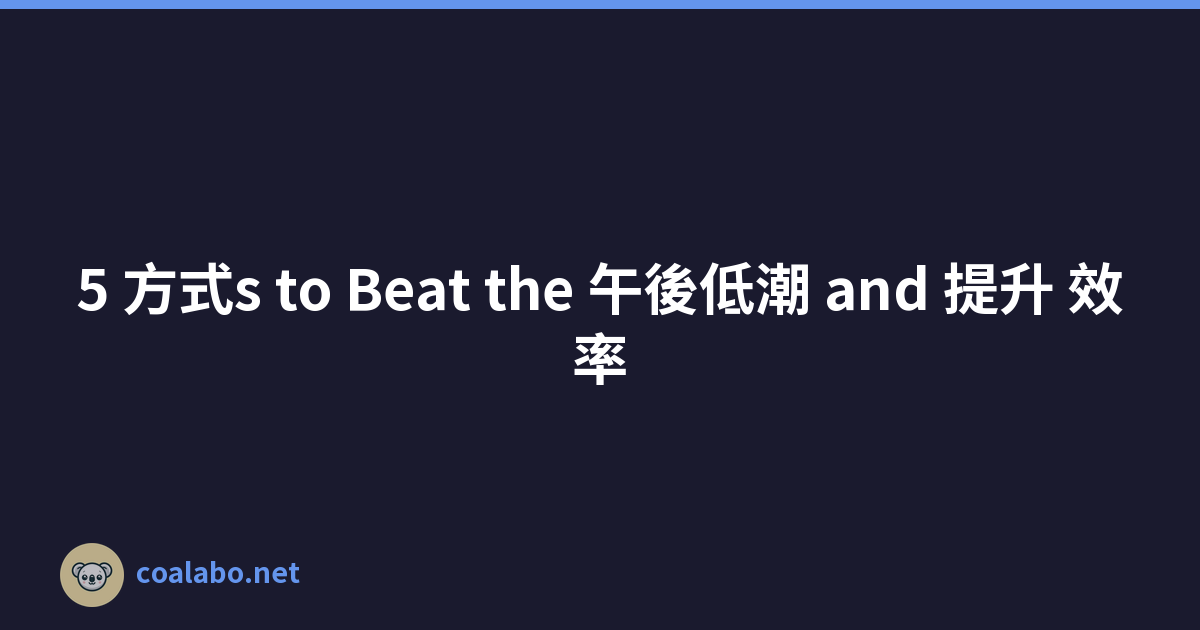 5 方式s to Beat the 午後低潮 and 提升 效率