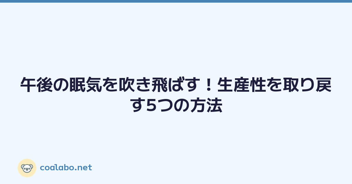 午後の眠気を吹き飛ばす！生産性を取り戻す5つの方法