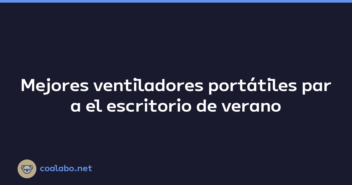 Mejores ventiladores portátiles para el escritorio de verano