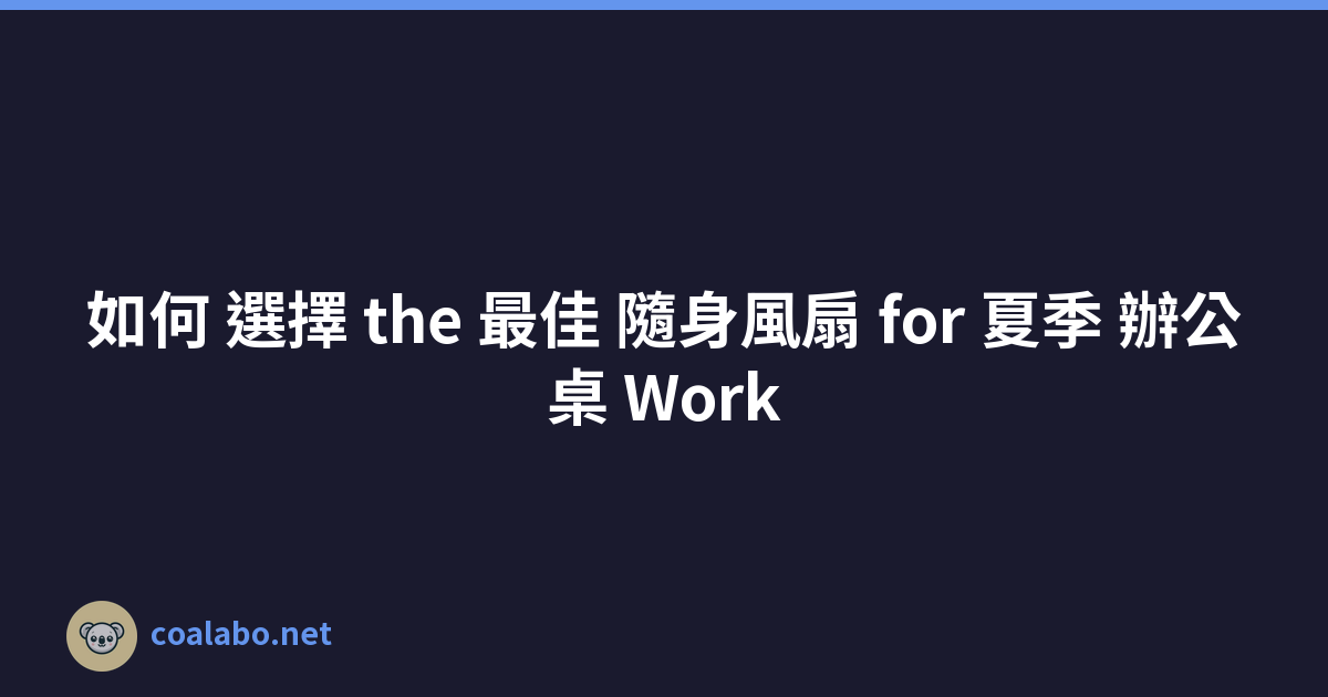 如何 選擇 the 最佳 隨身風扇 for 夏季 辦公桌 Work