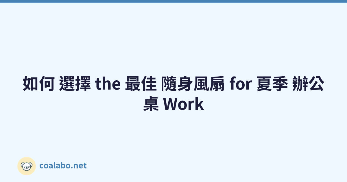 如何 選擇 the 最佳 隨身風扇 for 夏季 辦公桌 Work
