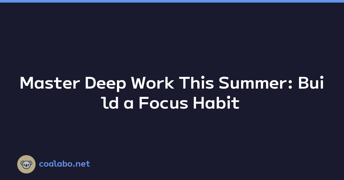 Master Deep Work This Summer: Build a Focus Habit