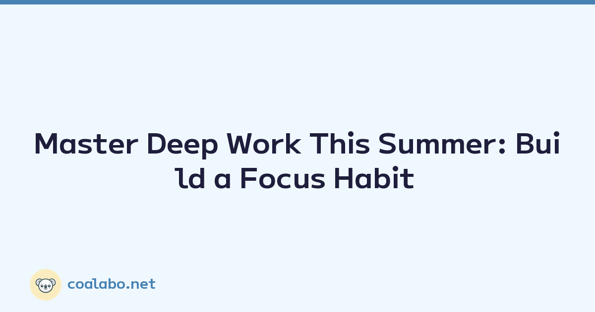 Master Deep Work This Summer: Build a Focus Habit