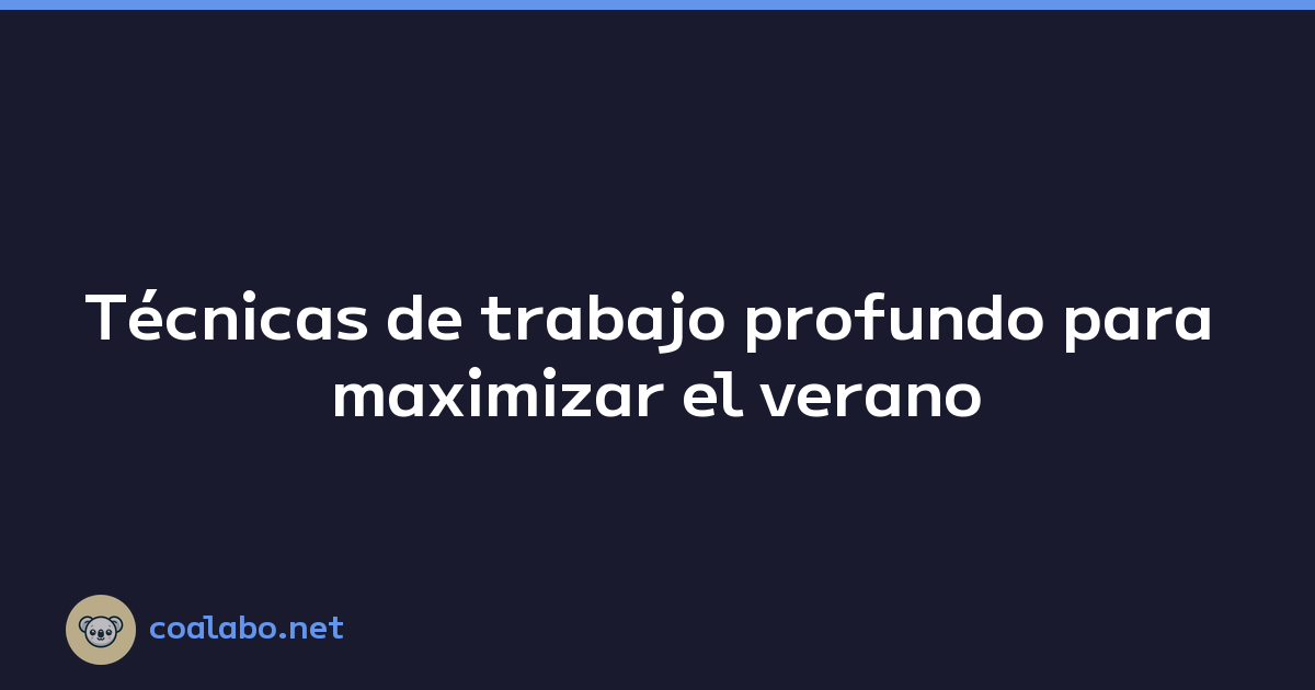 Técnicas de trabajo profundo para maximizar el verano