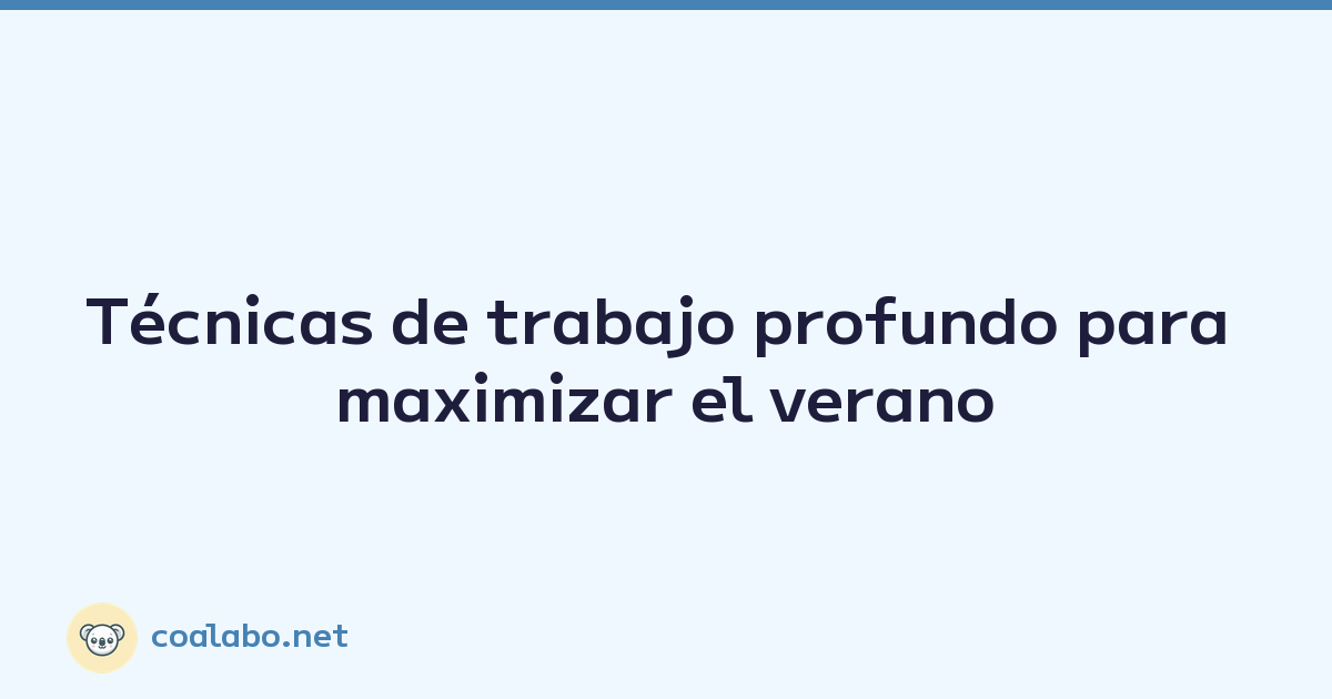 Técnicas de trabajo profundo para maximizar el verano