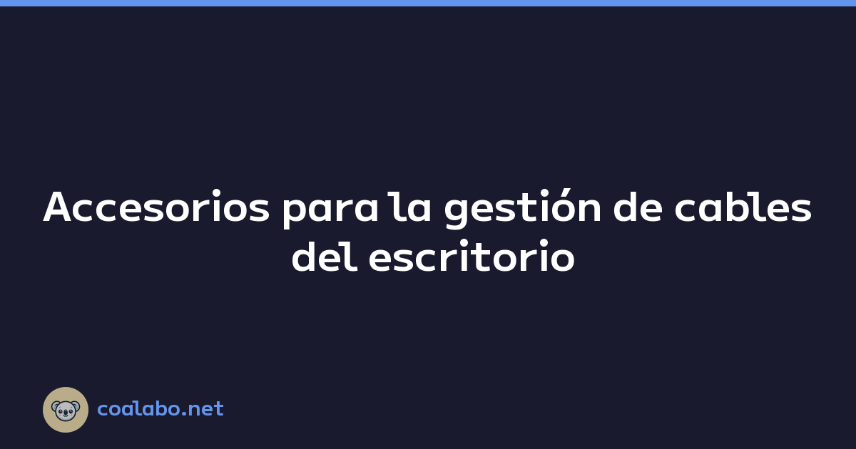 Accesorios para la gestión de cables del escritorio
