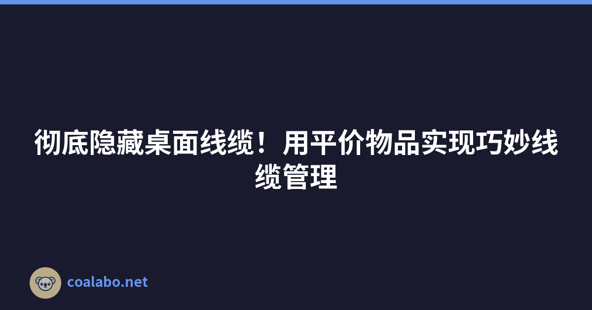 彻底隐藏桌面线缆！用平价物品实现巧妙线缆管理
