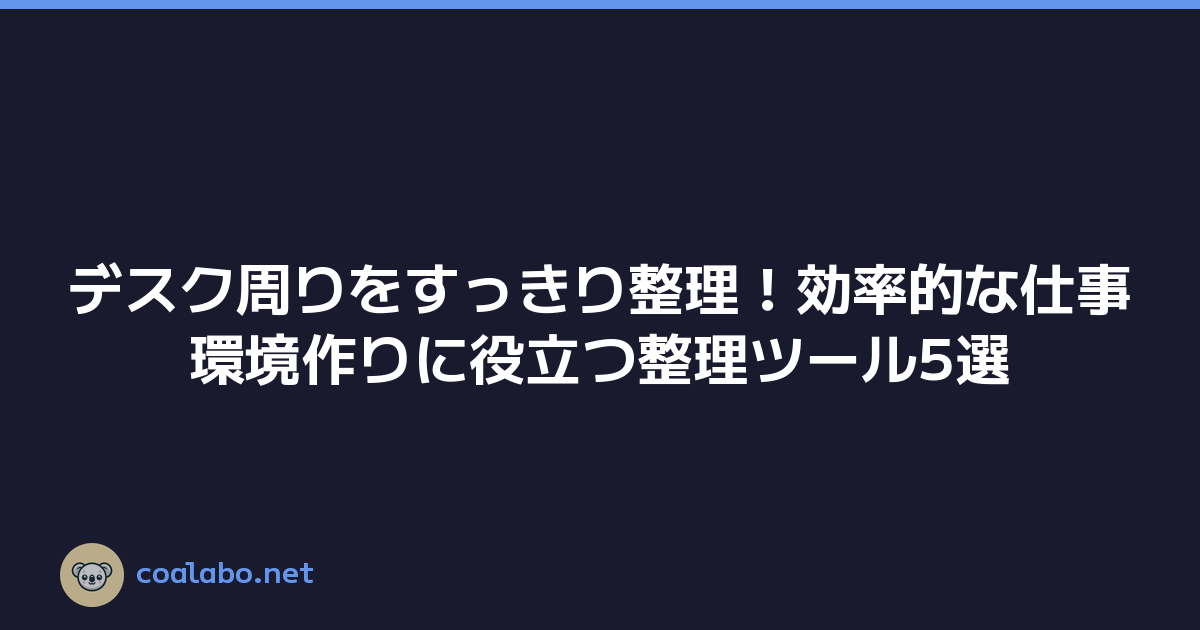 デスク周りをすっきり整理！効率的な仕事環境作りに役立つ整理ツール5選