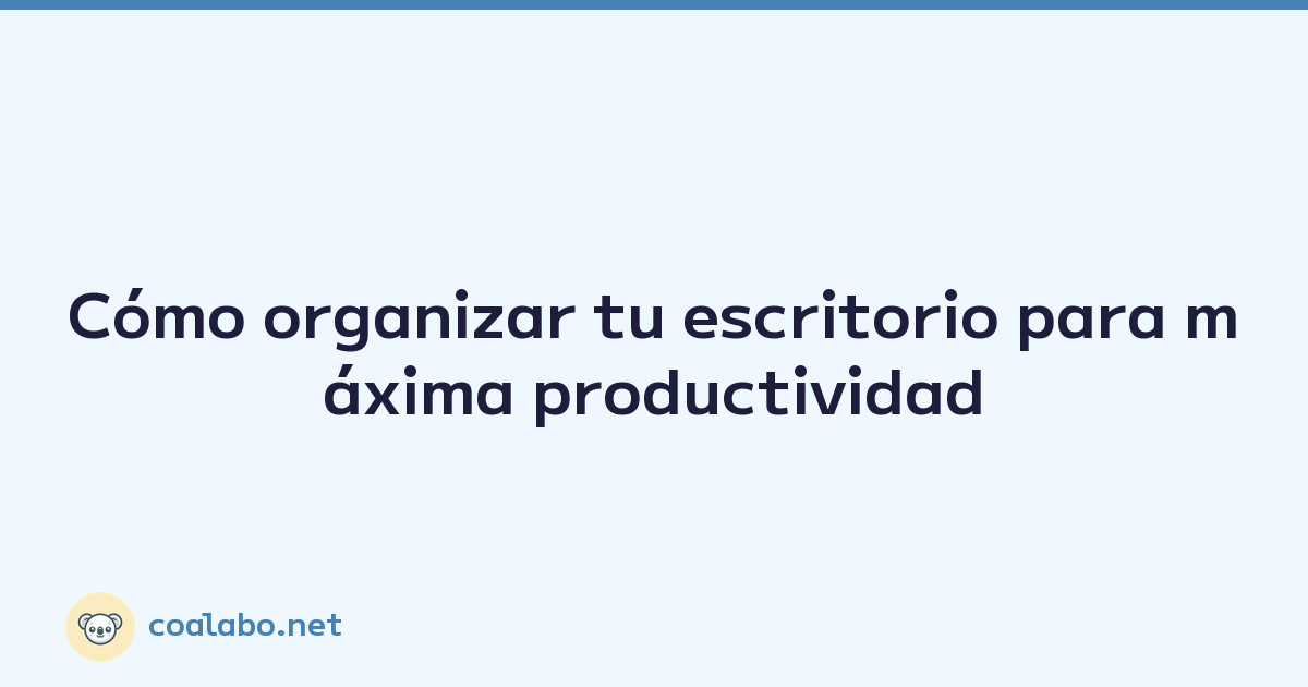 Cómo organizar tu escritorio para máxima productividad