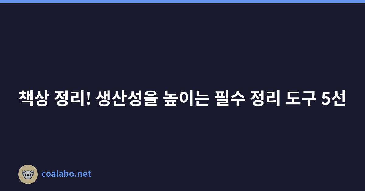 책상 정리! 생산성을 높이는 필수 정리 도구 5선