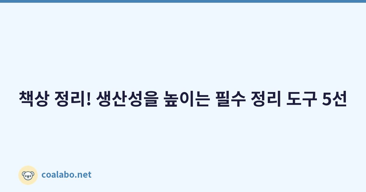 책상 정리! 생산성을 높이는 필수 정리 도구 5선