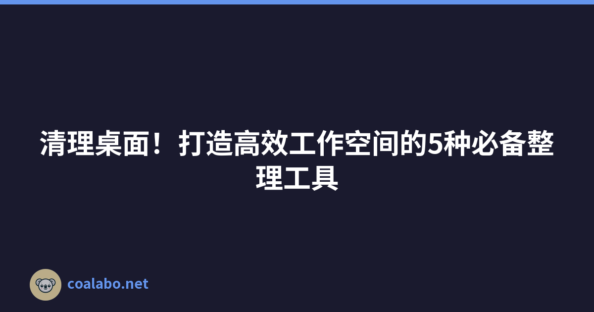 清理桌面！打造高效工作空间的5种必备整理工具