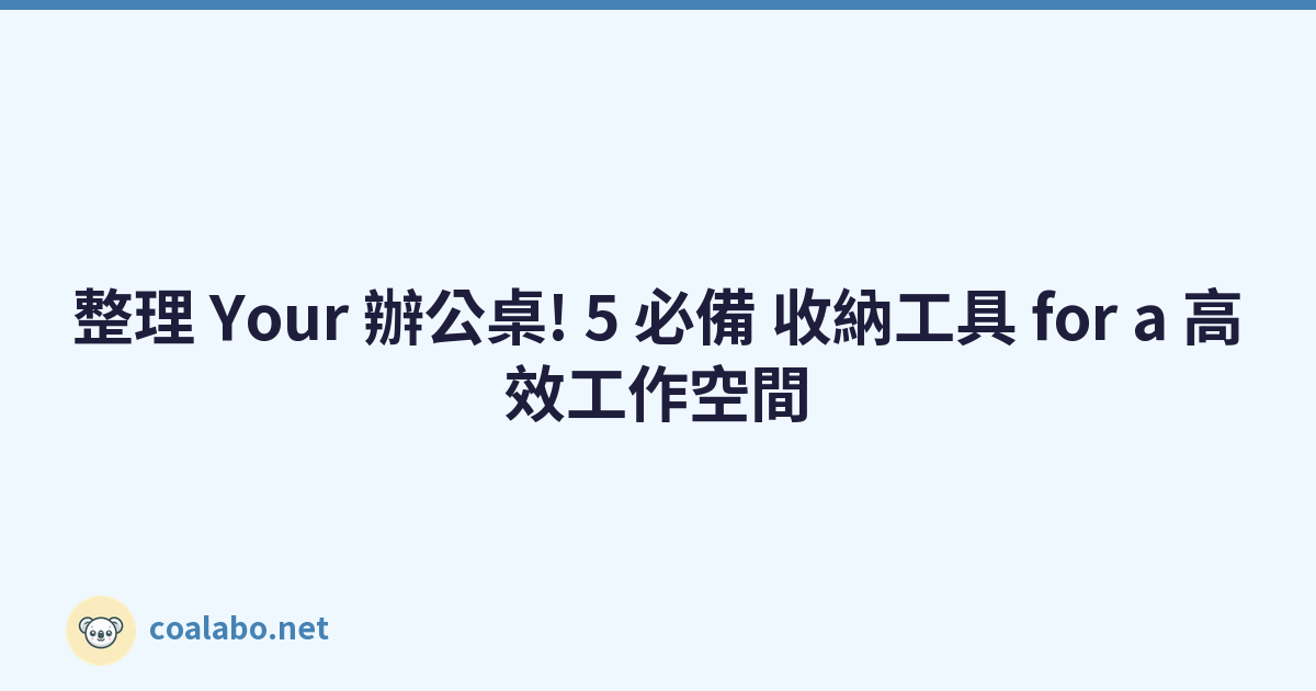 整理 Your 辦公桌! 5 必備 收納工具 for a 高效工作空間