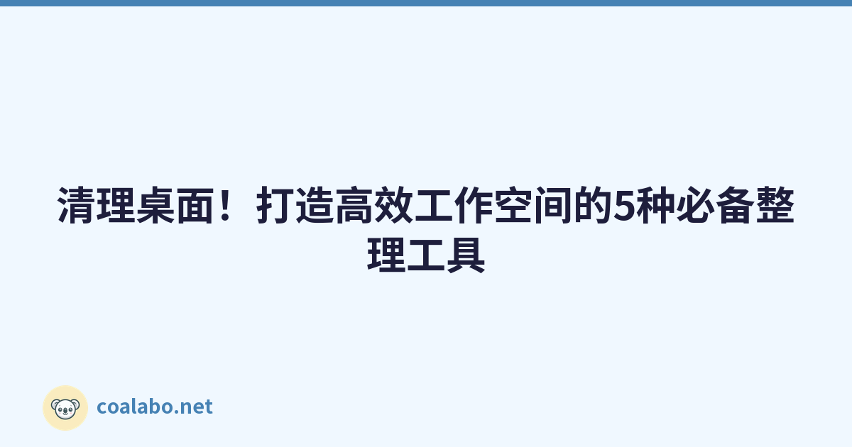 清理桌面！打造高效工作空间的5种必备整理工具