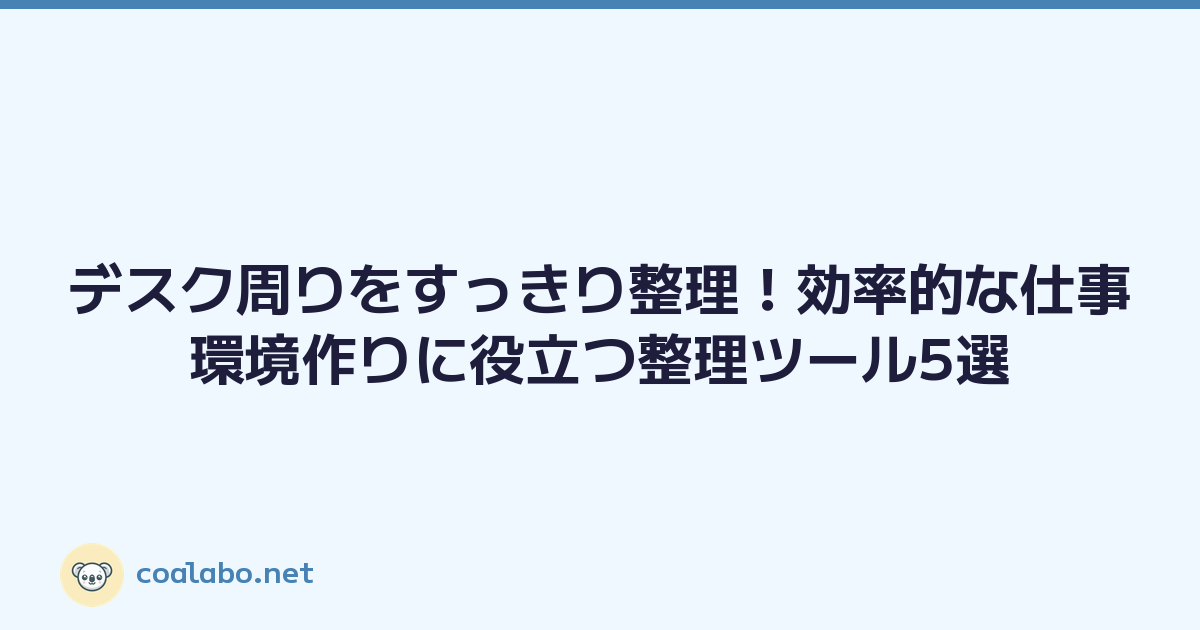 デスク周りをすっきり整理！効率的な仕事環境作りに役立つ整理ツール5選