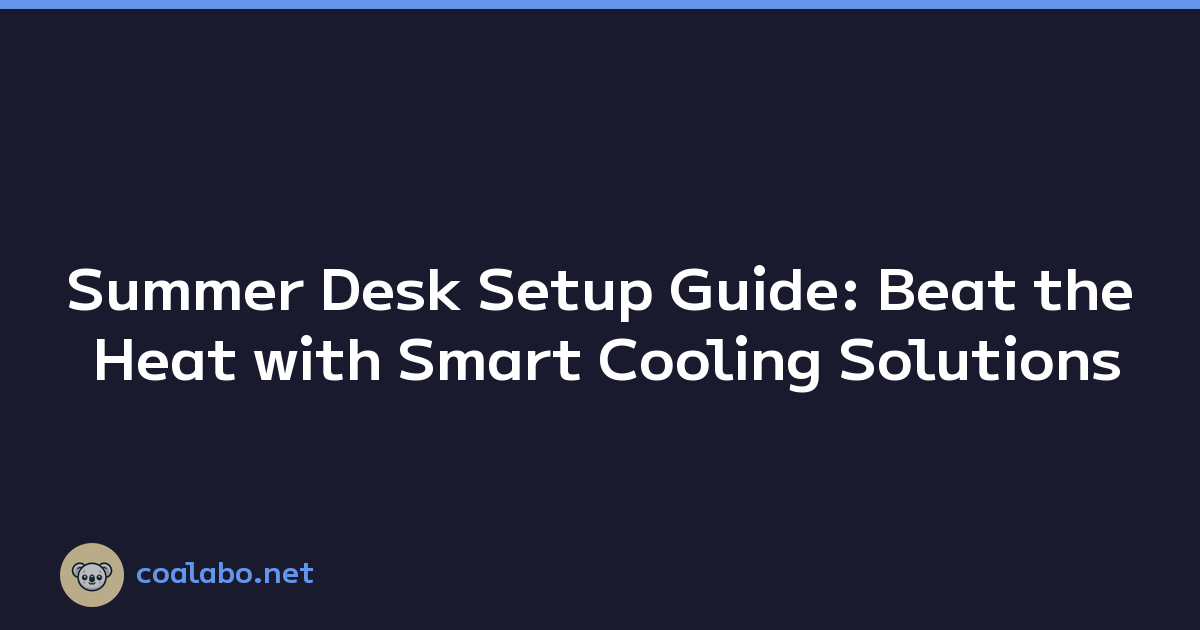 Summer Desk Setup Guide: Beat the Heat with Smart Cooling Solutions