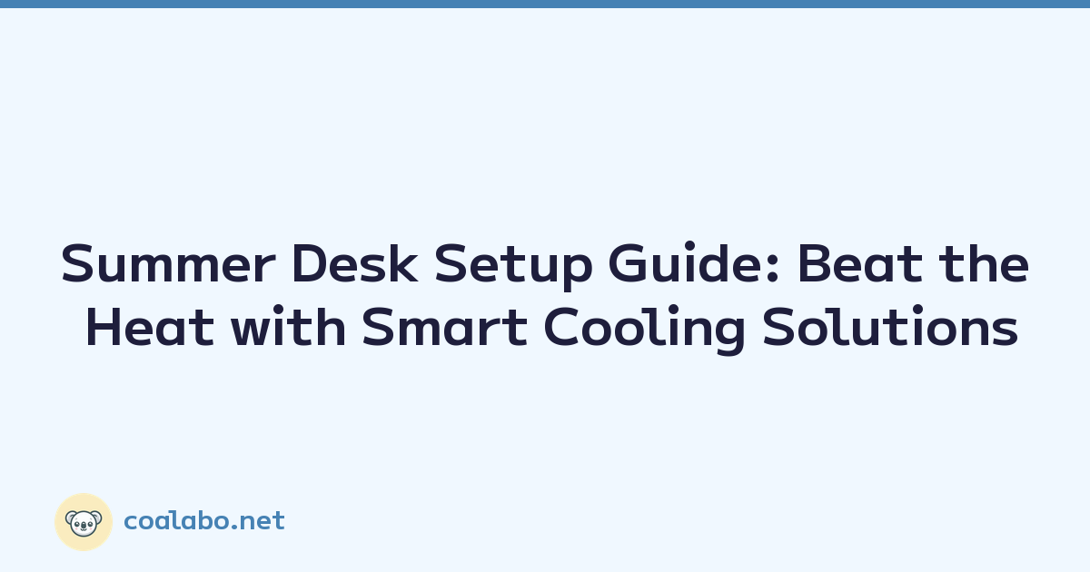 Summer Desk Setup Guide: Beat the Heat with Smart Cooling Solutions