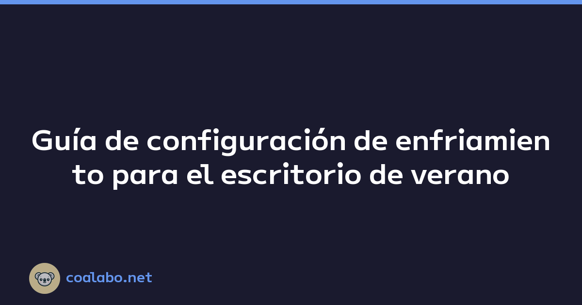 Guía de configuración de enfriamiento para el escritorio de verano