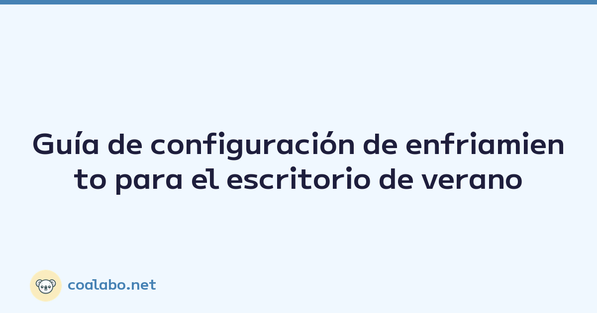 Guía de configuración de enfriamiento para el escritorio de verano