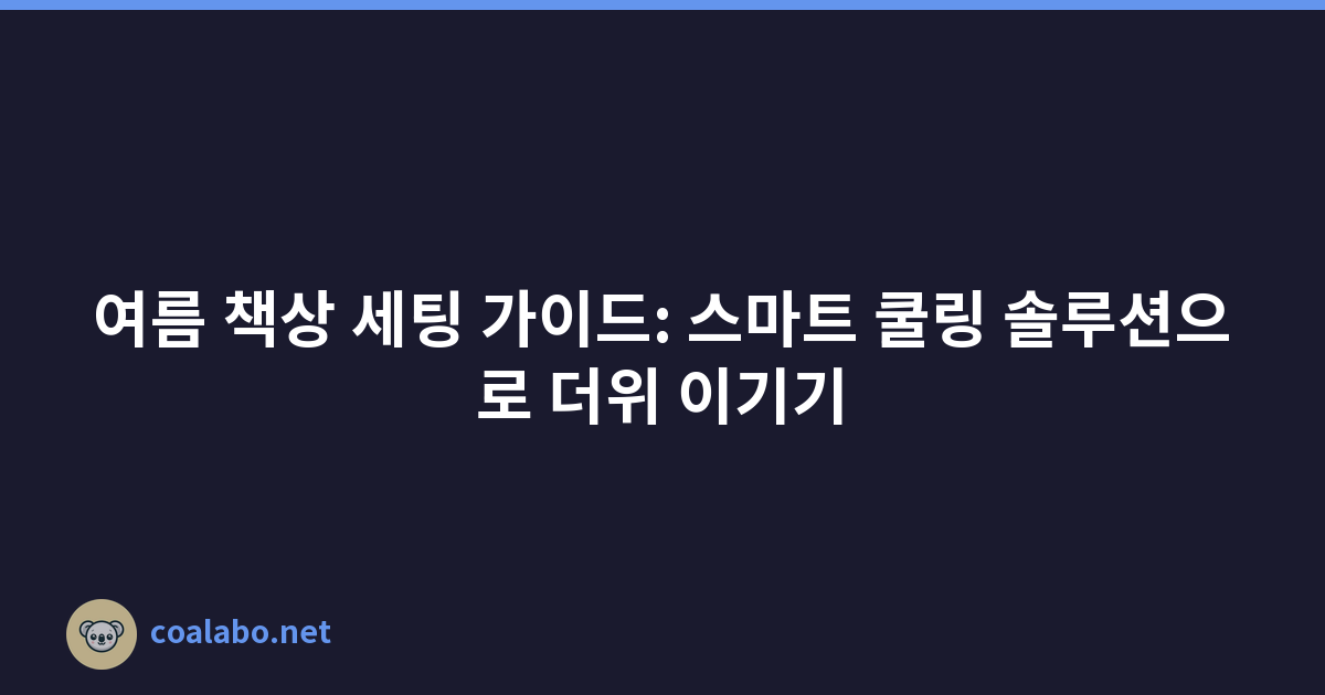 여름 책상 세팅 가이드: 스마트 쿨링 솔루션으로 더위 이기기