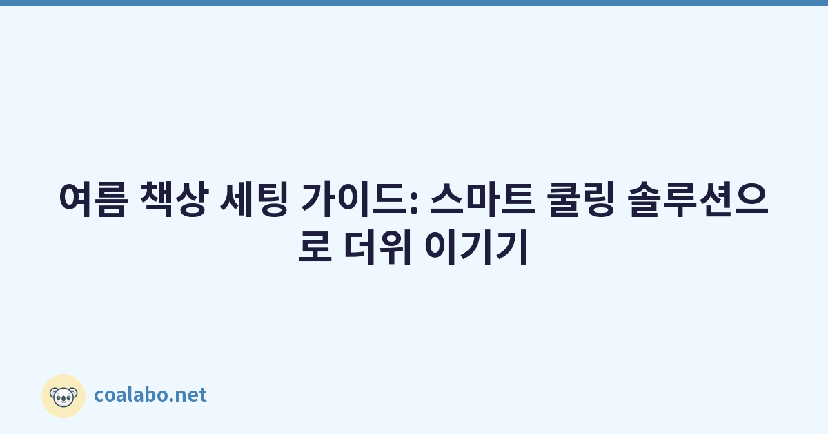 여름 책상 세팅 가이드: 스마트 쿨링 솔루션으로 더위 이기기