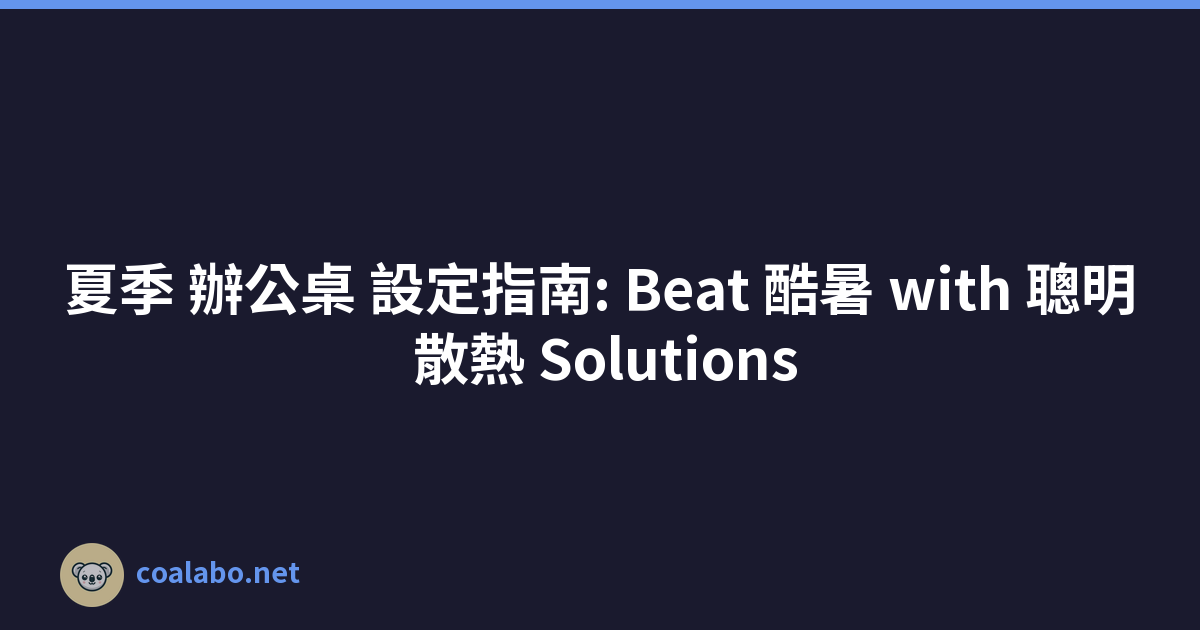 夏季 辦公桌 設定指南: Beat 酷暑 with 聰明 散熱 Solutions