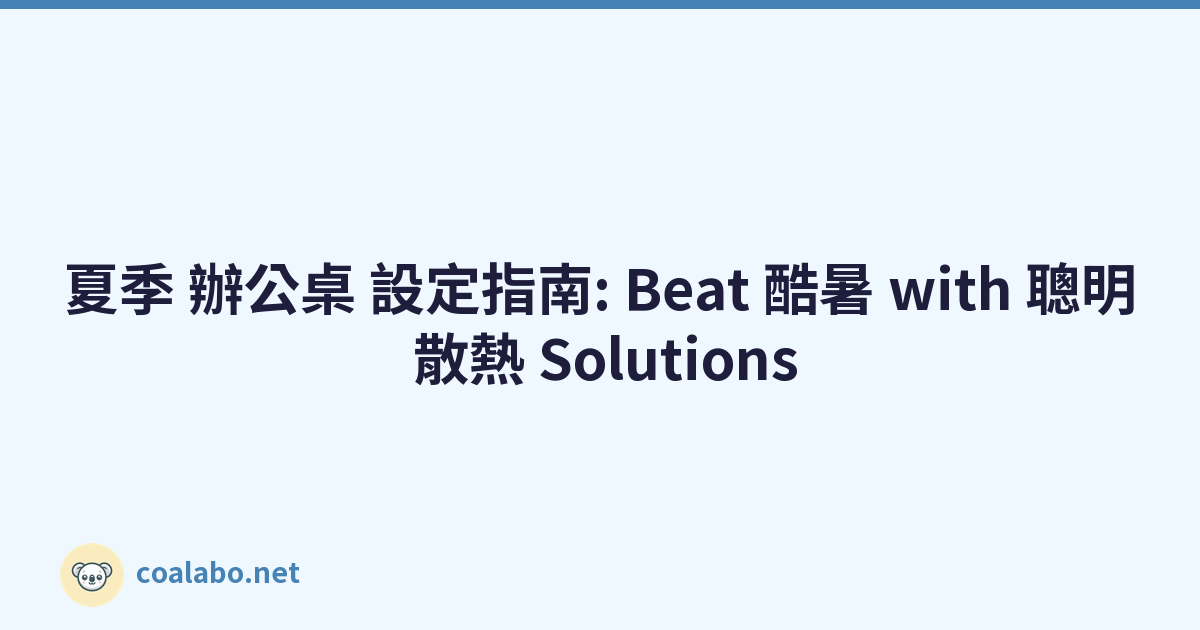 夏季 辦公桌 設定指南: Beat 酷暑 with 聰明 散熱 Solutions
