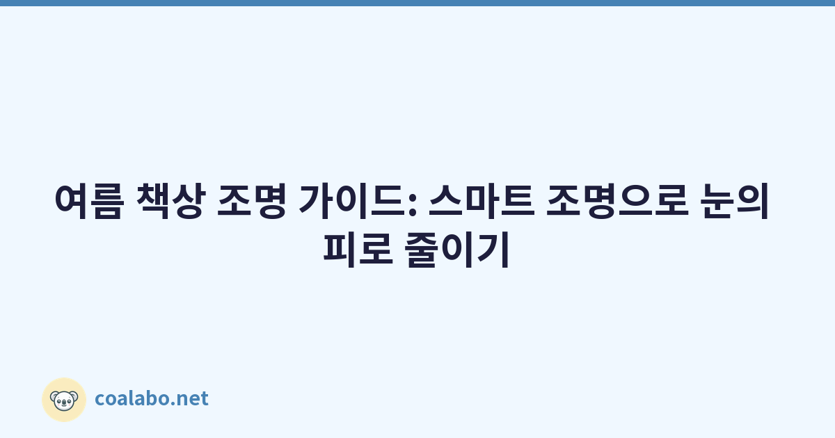 여름 책상 조명 가이드: 스마트 조명으로 눈의 피로 줄이기