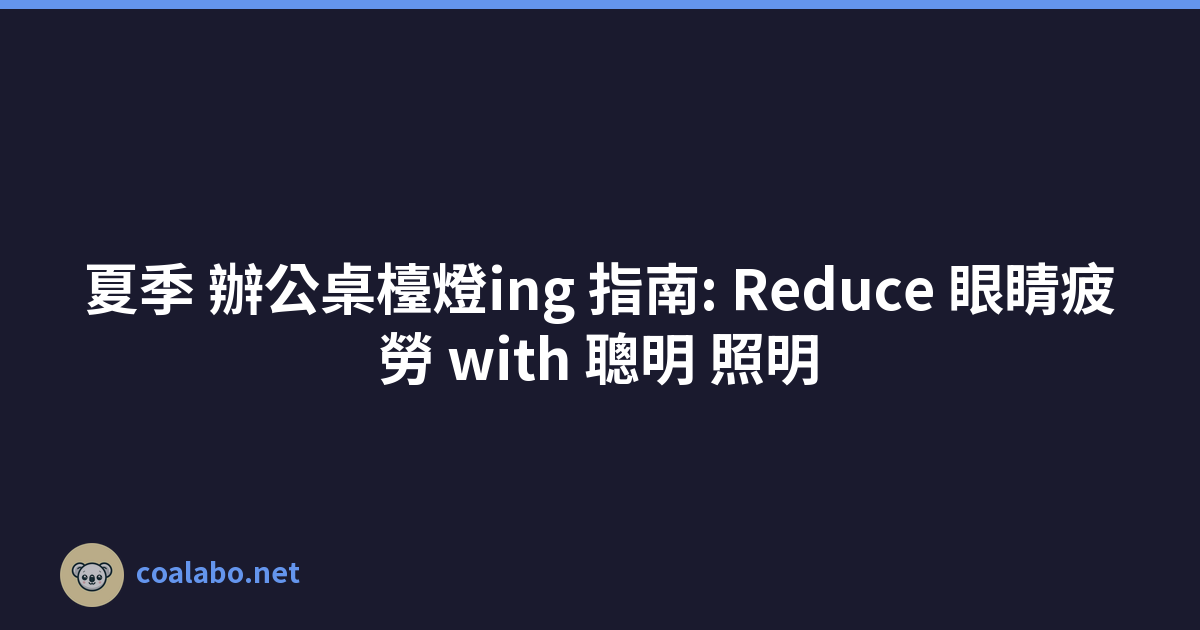 夏季 辦公桌檯燈ing 指南: Reduce 眼睛疲勞 with 聰明 照明