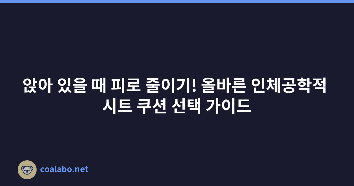 앉아 있을 때 피로 줄이기! 올바른 인체공학적 시트 쿠션 선택 가이드