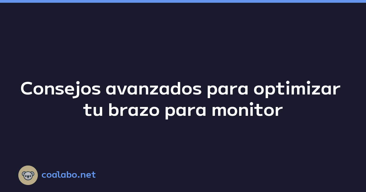 Consejos avanzados para optimizar tu brazo para monitor