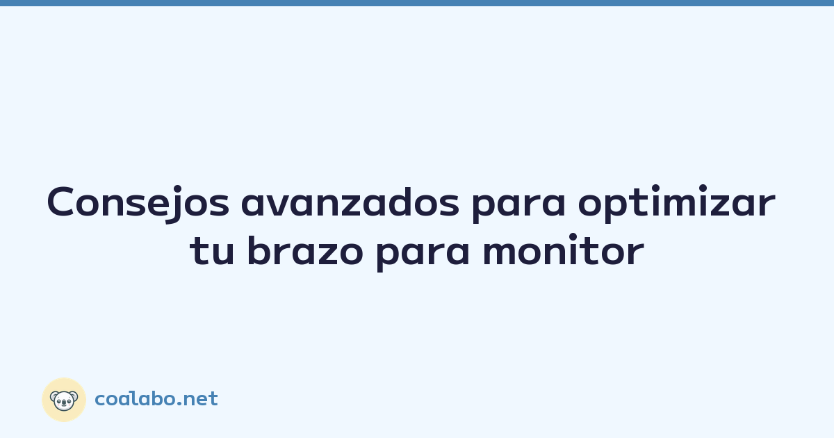 Consejos avanzados para optimizar tu brazo para monitor