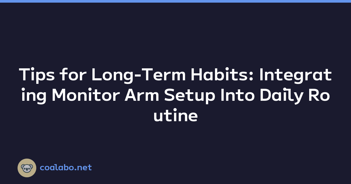 Tips for Long-Term Habits: Integrating Monitor Arm Setup Into Daily Routine