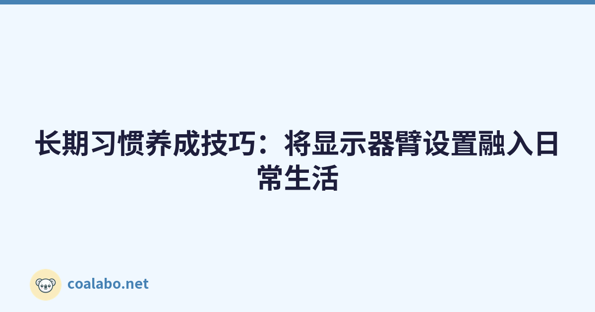 长期习惯养成技巧：将显示器臂设置融入日常生活