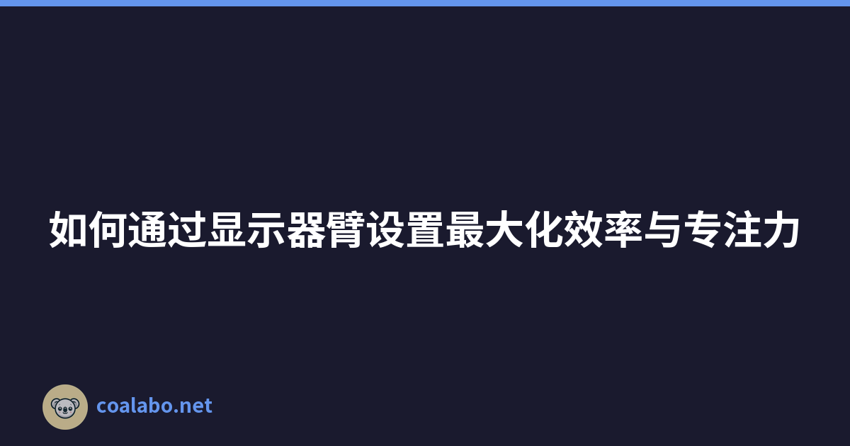 如何通过显示器臂设置最大化效率与专注力