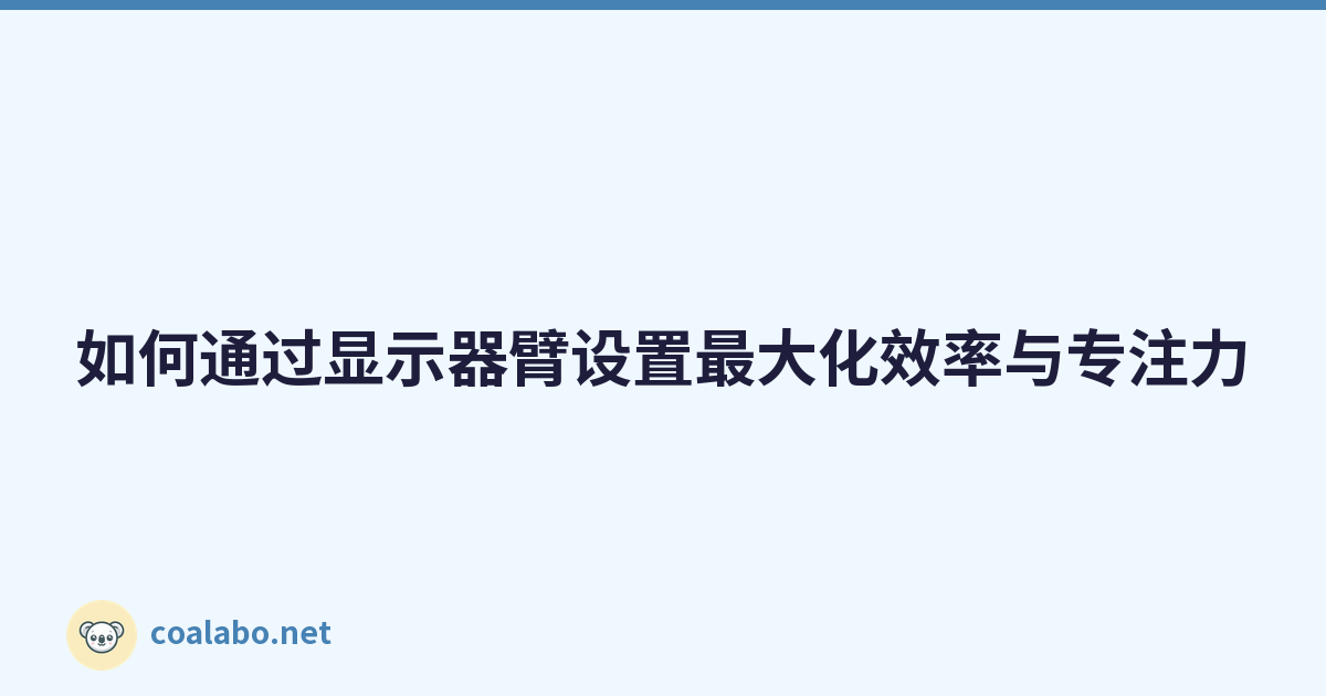 如何通过显示器臂设置最大化效率与专注力