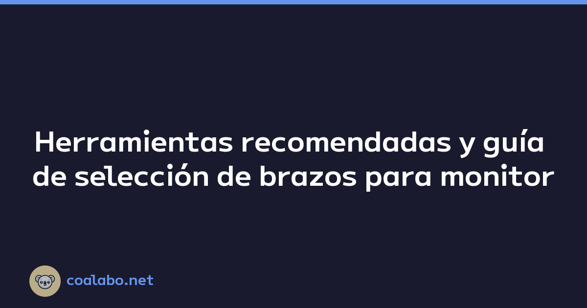 Herramientas recomendadas y guía de selección de brazos para monitor