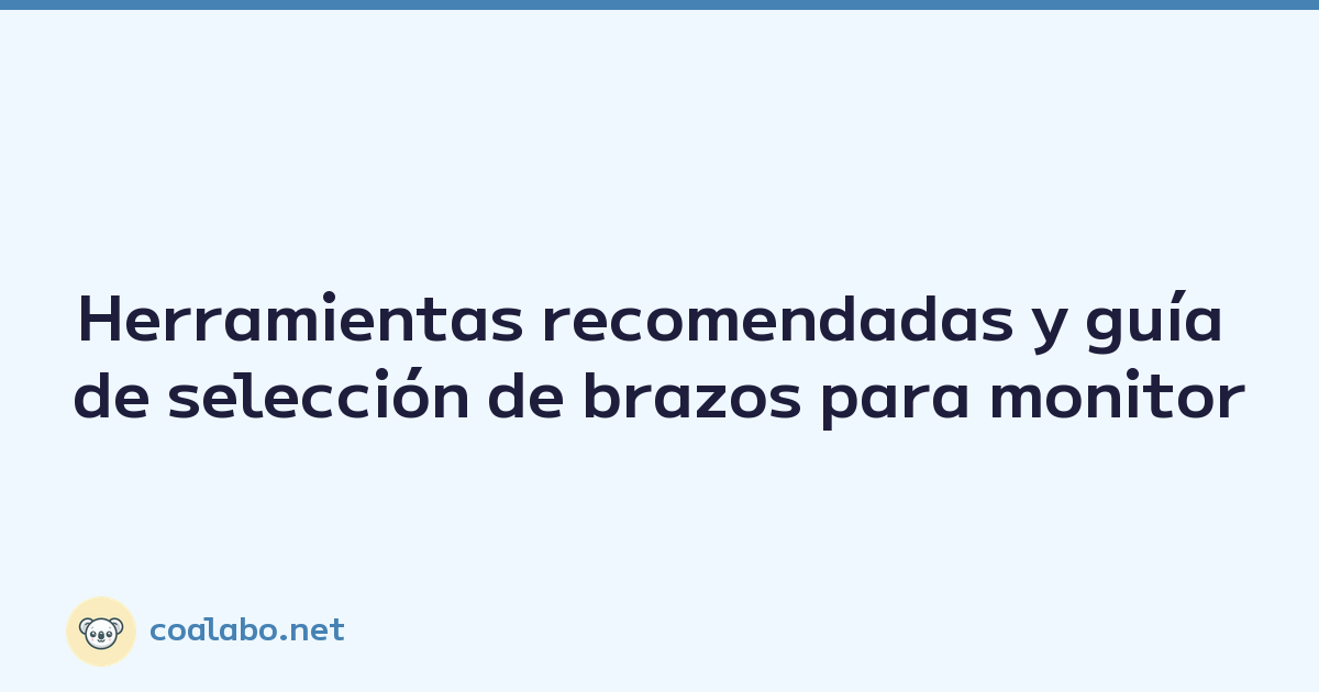Herramientas recomendadas y guía de selección de brazos para monitor
