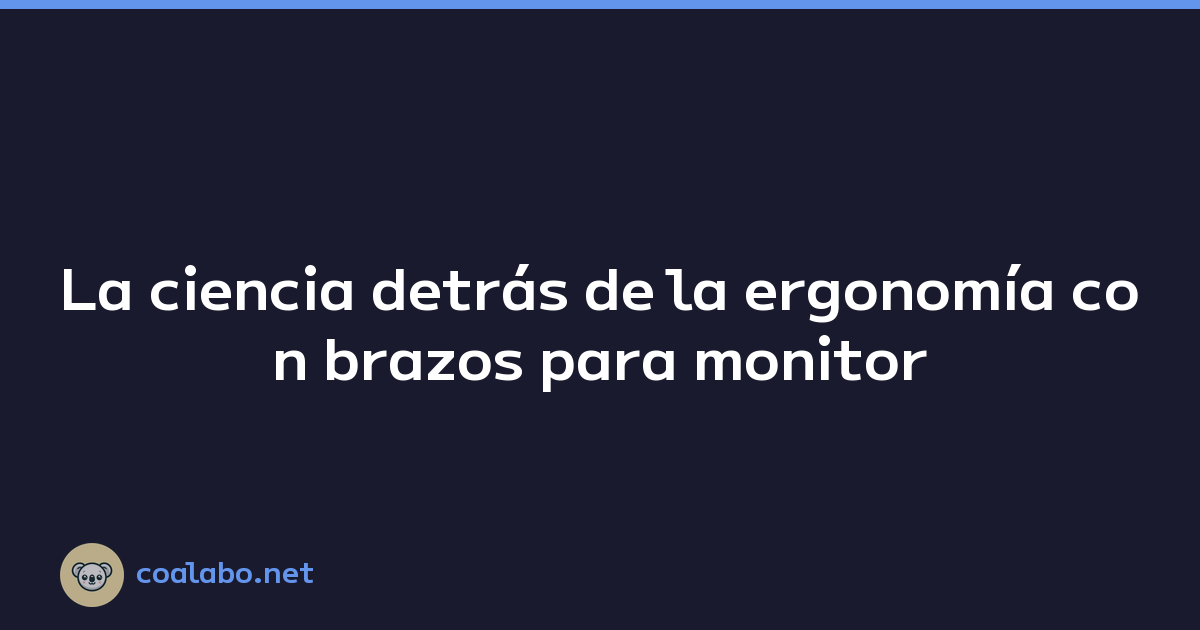 La ciencia detrás de la ergonomía con brazos para monitor