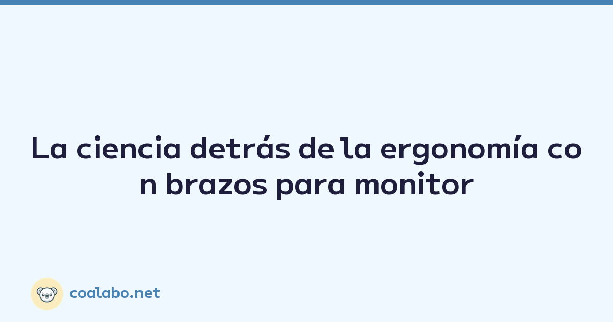 La ciencia detrás de la ergonomía con brazos para monitor