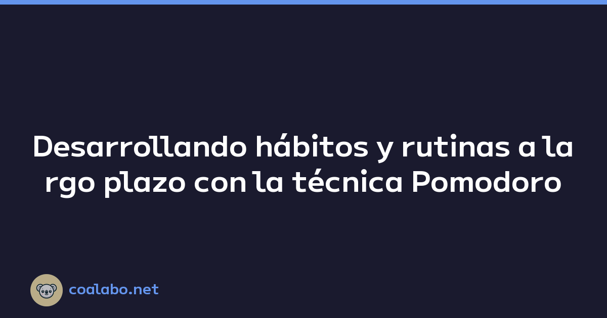 Desarrollando hábitos y rutinas a largo plazo con la técnica Pomodoro