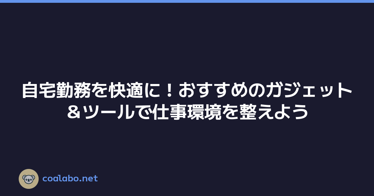 自宅勤務を快適に！おすすめのガジェット＆ツールで仕事環境を整えよう