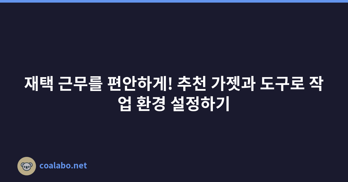 재택 근무를 편안하게! 추천 가젯과 도구로 작업 환경 설정하기
