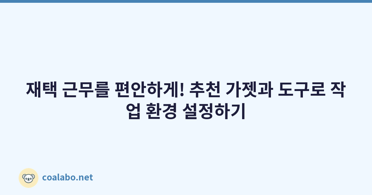 재택 근무를 편안하게! 추천 가젯과 도구로 작업 환경 설정하기