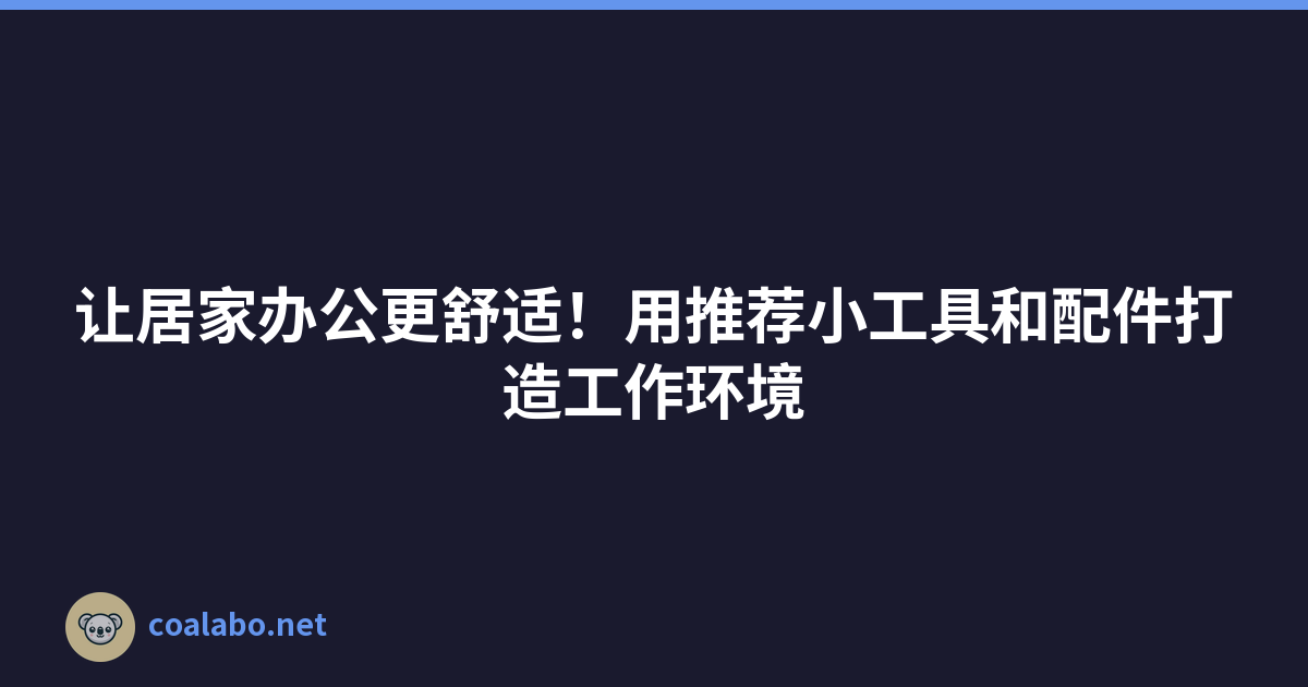 让居家办公更舒适！用推荐小工具和配件打造工作环境