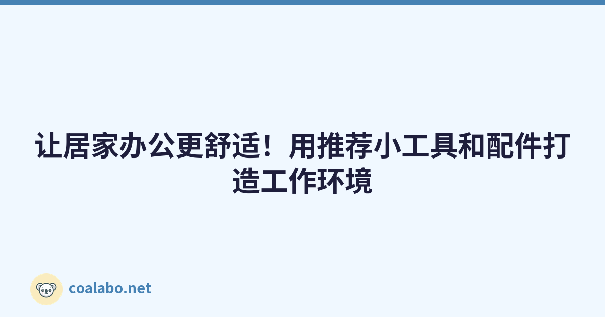 让居家办公更舒适！用推荐小工具和配件打造工作环境