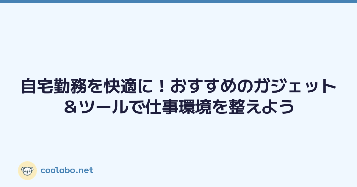 自宅勤務を快適に！おすすめのガジェット＆ツールで仕事環境を整えよう